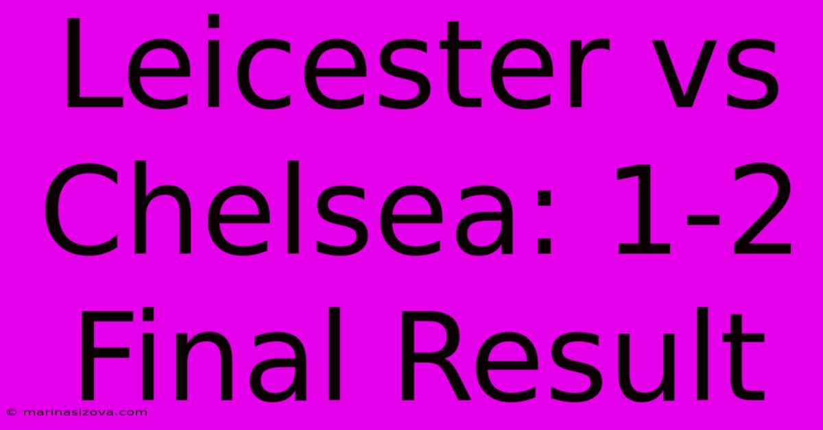 Leicester Vs Chelsea: 1-2 Final Result