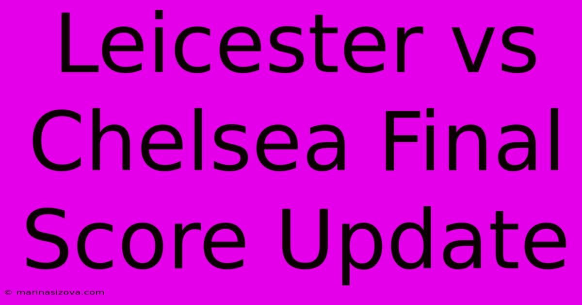 Leicester Vs Chelsea Final Score Update