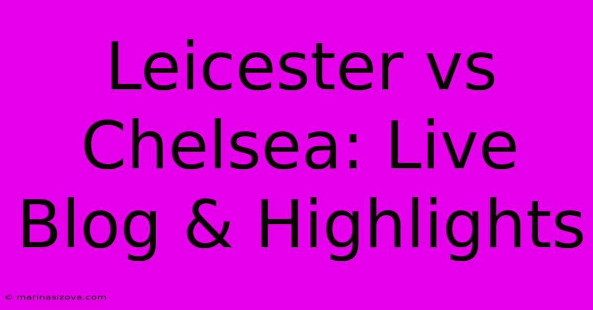 Leicester Vs Chelsea: Live Blog & Highlights