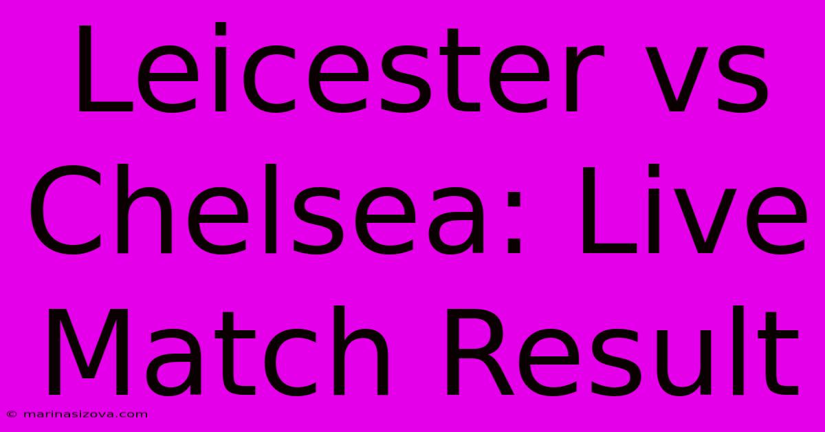 Leicester Vs Chelsea: Live Match Result