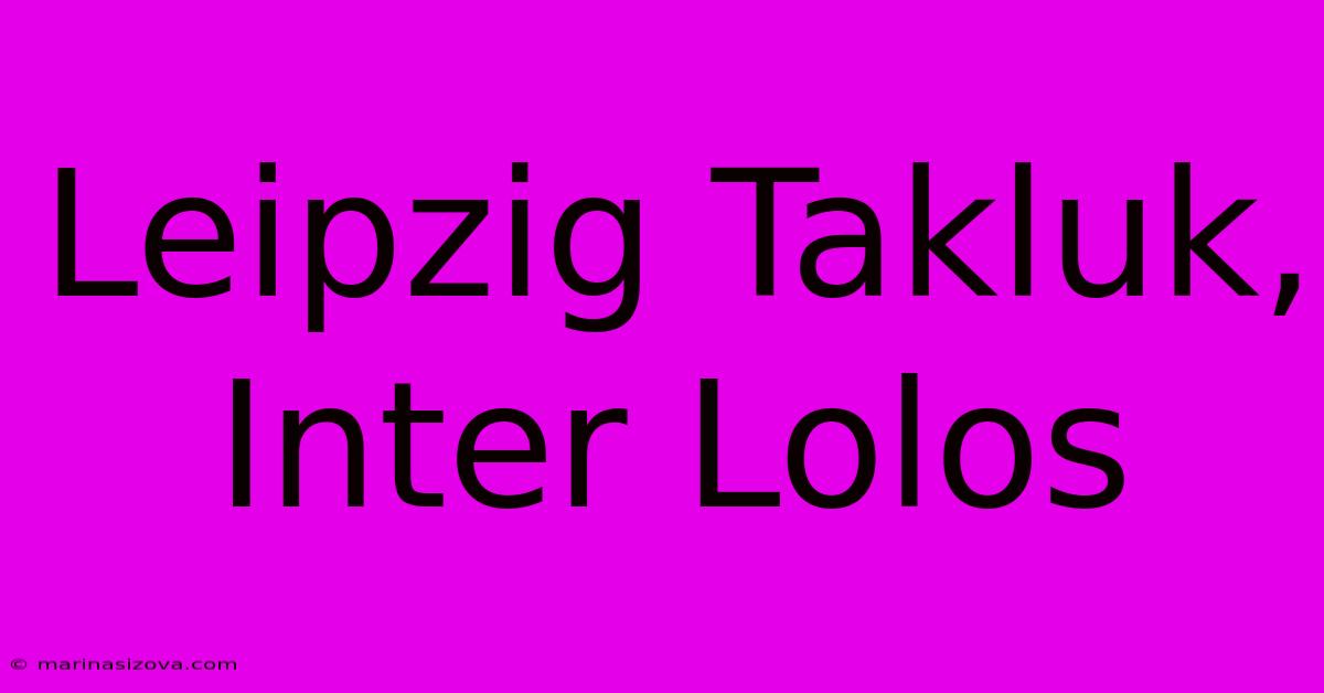 Leipzig Takluk, Inter Lolos