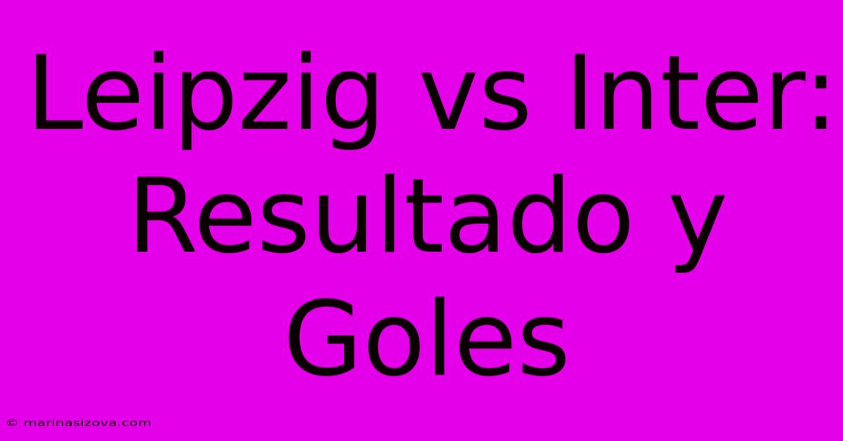 Leipzig Vs Inter: Resultado Y Goles