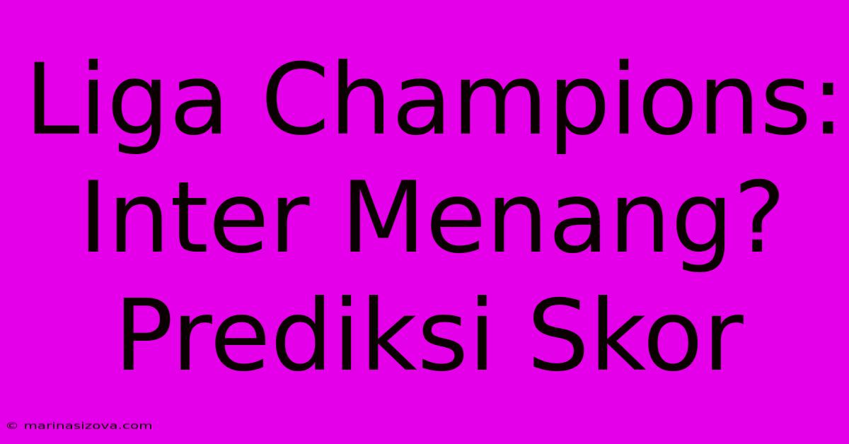 Liga Champions: Inter Menang? Prediksi Skor