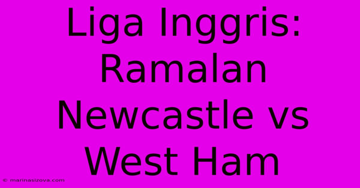 Liga Inggris: Ramalan Newcastle Vs West Ham