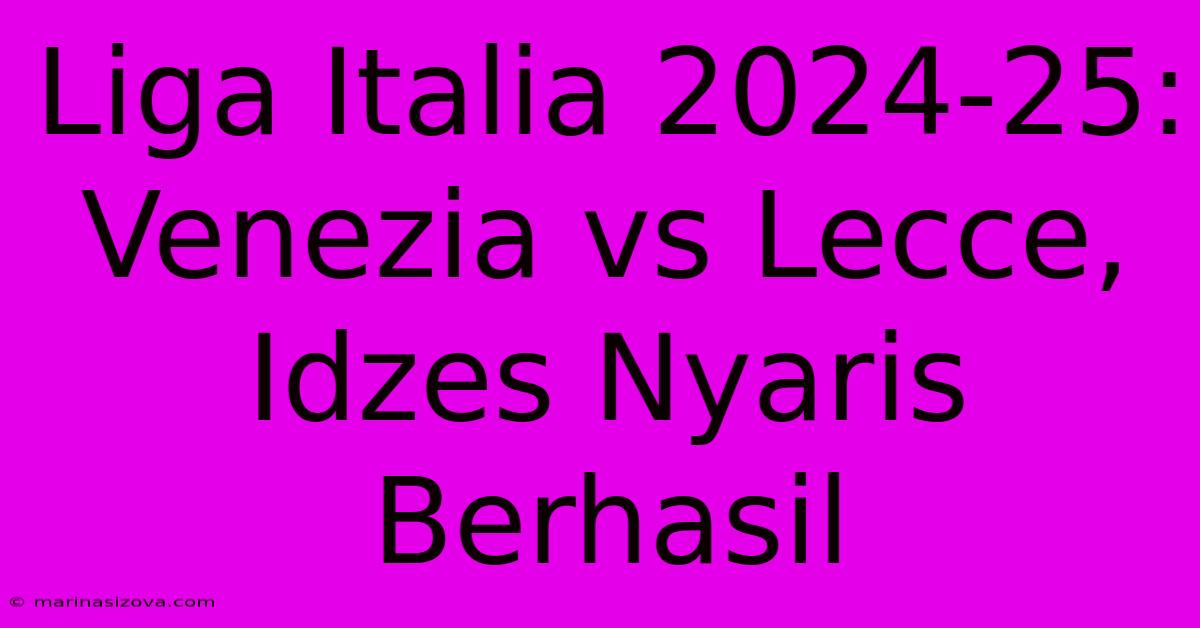 Liga Italia 2024-25: Venezia Vs Lecce, Idzes Nyaris Berhasil