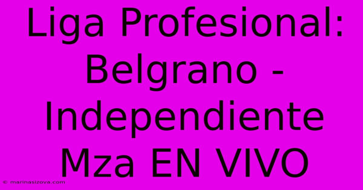 Liga Profesional: Belgrano - Independiente Mza EN VIVO