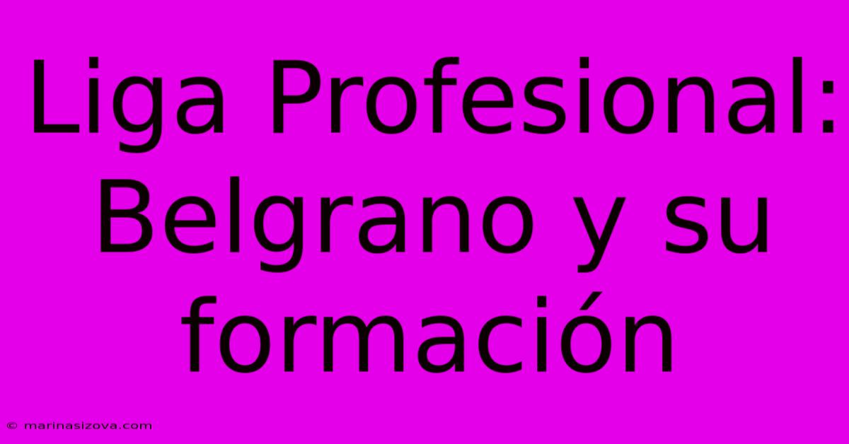 Liga Profesional: Belgrano Y Su Formación