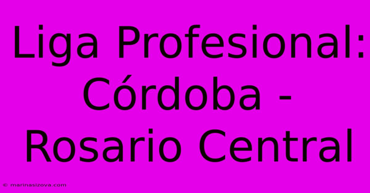 Liga Profesional: Córdoba - Rosario Central