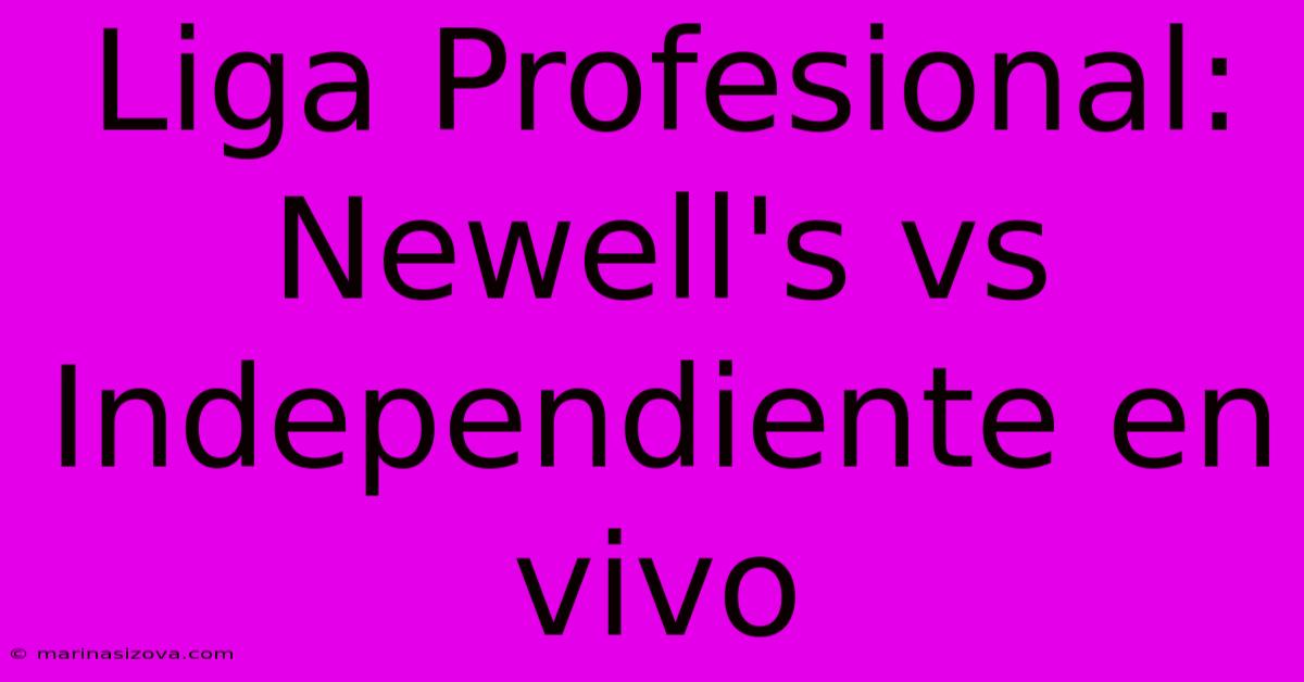 Liga Profesional: Newell's Vs Independiente En Vivo