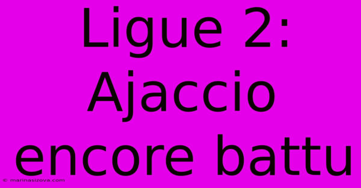 Ligue 2: Ajaccio Encore Battu