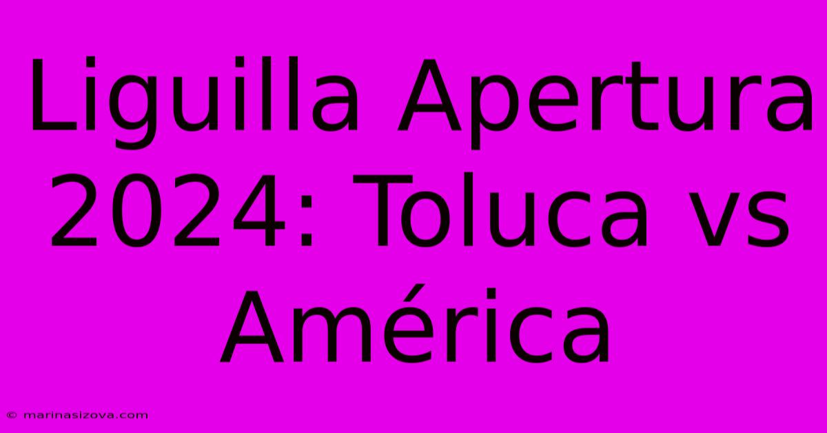 Liguilla Apertura 2024: Toluca Vs América