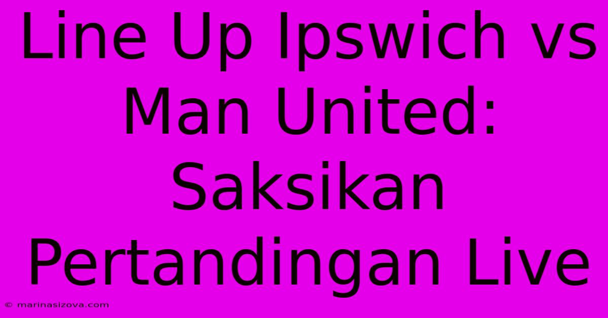 Line Up Ipswich Vs Man United: Saksikan Pertandingan Live