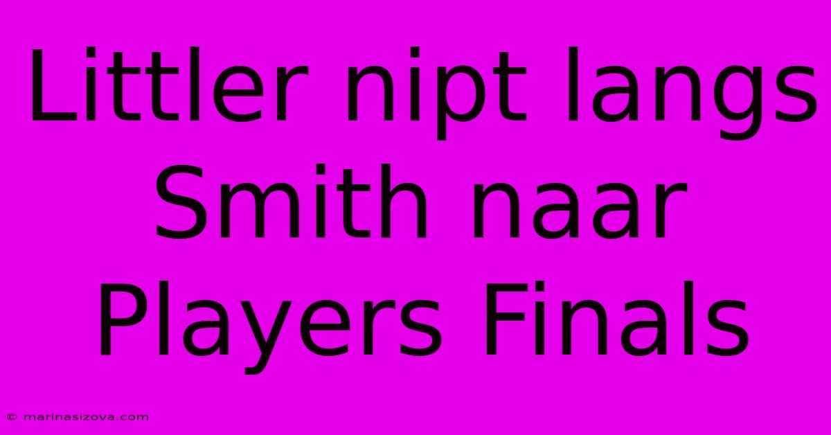 Littler Nipt Langs Smith Naar Players Finals