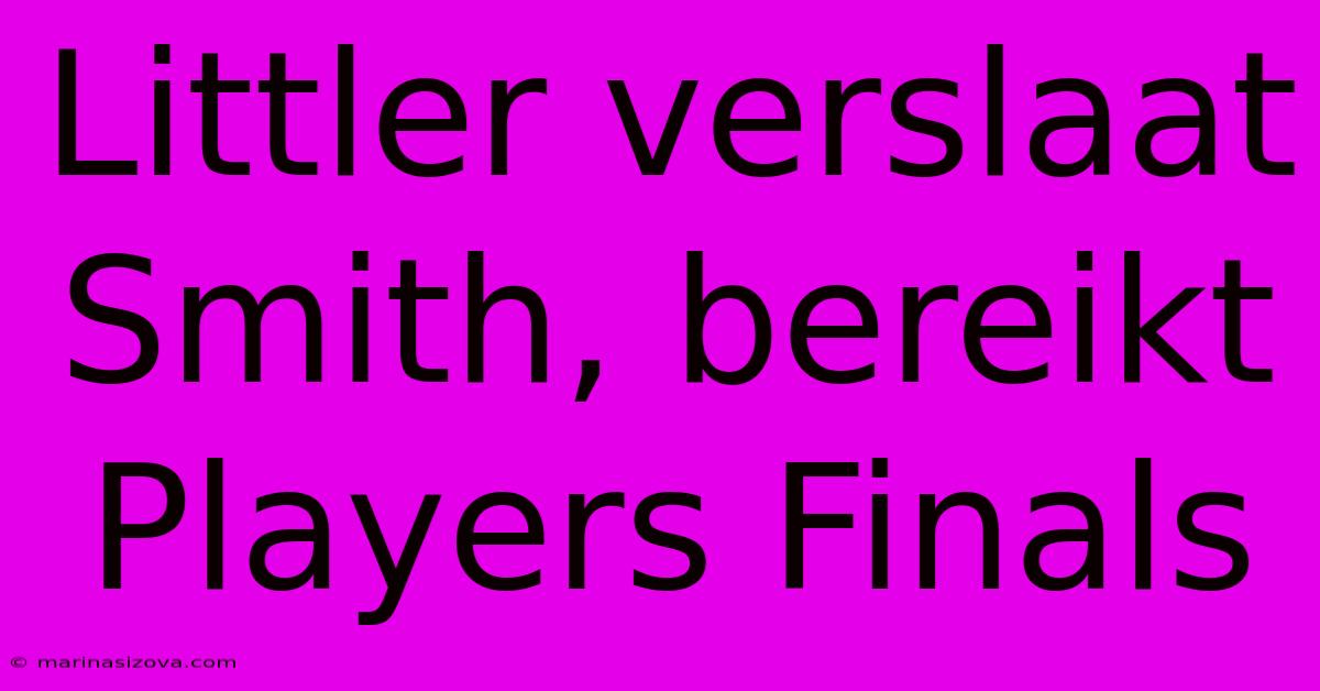 Littler Verslaat Smith, Bereikt Players Finals