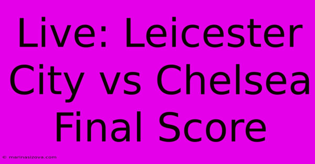 Live: Leicester City Vs Chelsea Final Score