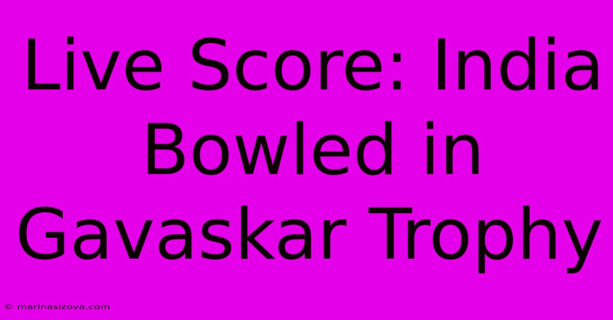 Live Score: India Bowled In Gavaskar Trophy