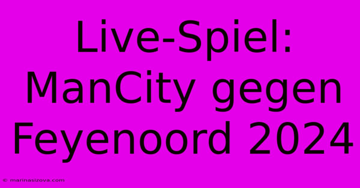 Live-Spiel: ManCity Gegen Feyenoord 2024