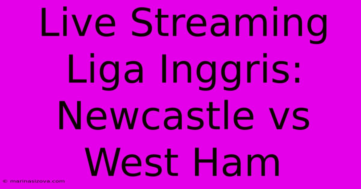 Live Streaming Liga Inggris: Newcastle Vs West Ham