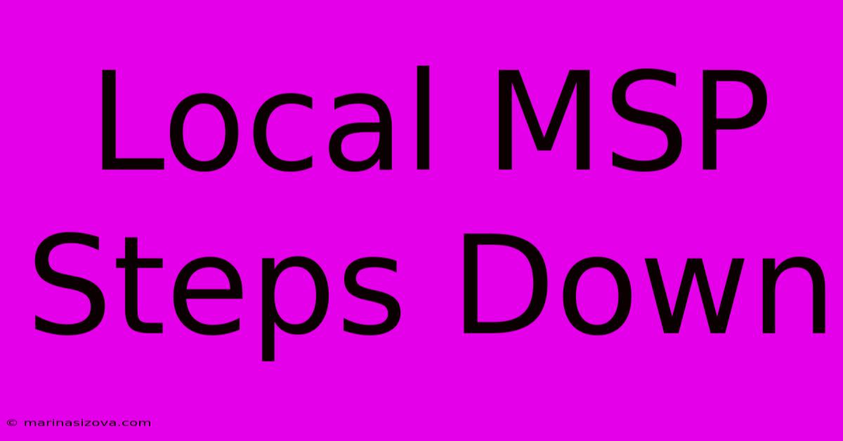 Local MSP Steps Down