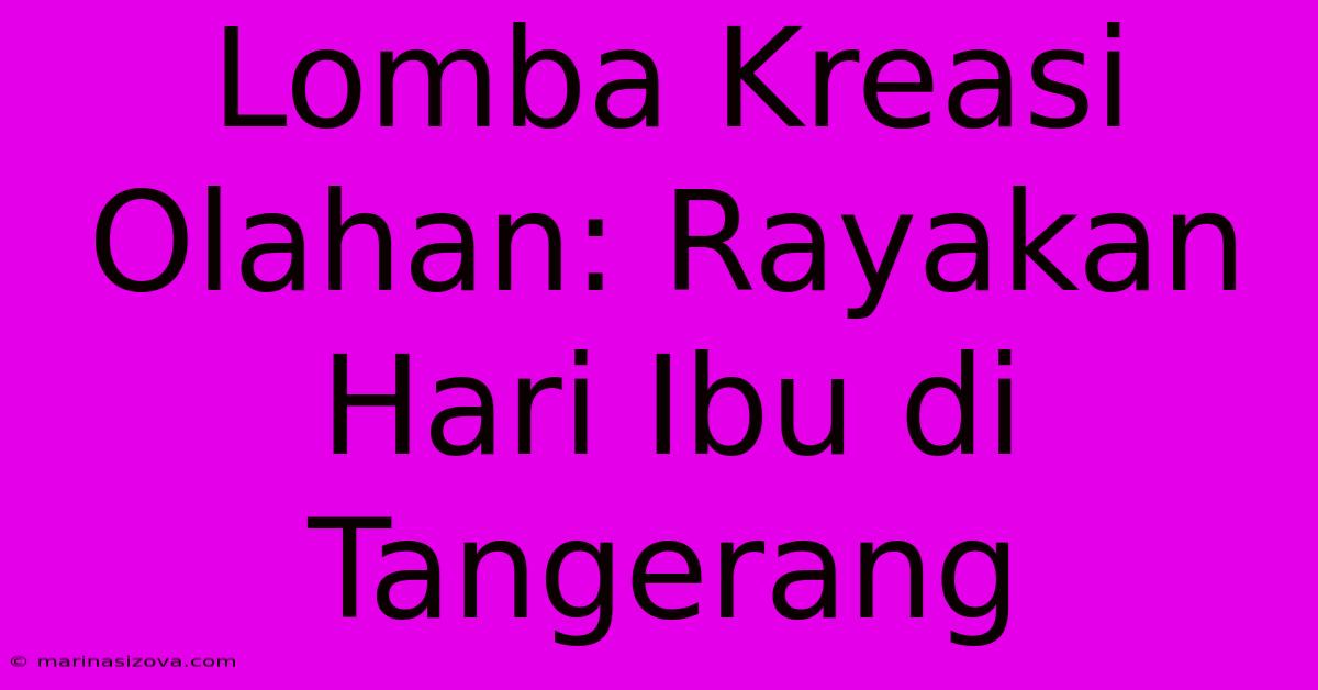 Lomba Kreasi Olahan: Rayakan Hari Ibu Di Tangerang