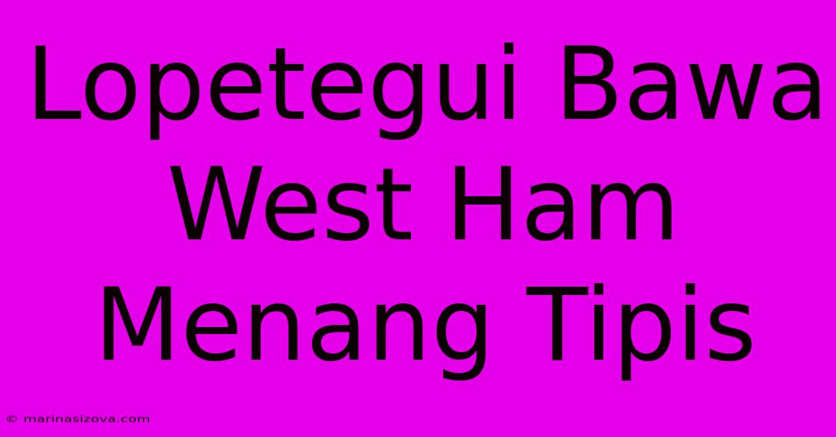 Lopetegui Bawa West Ham Menang Tipis