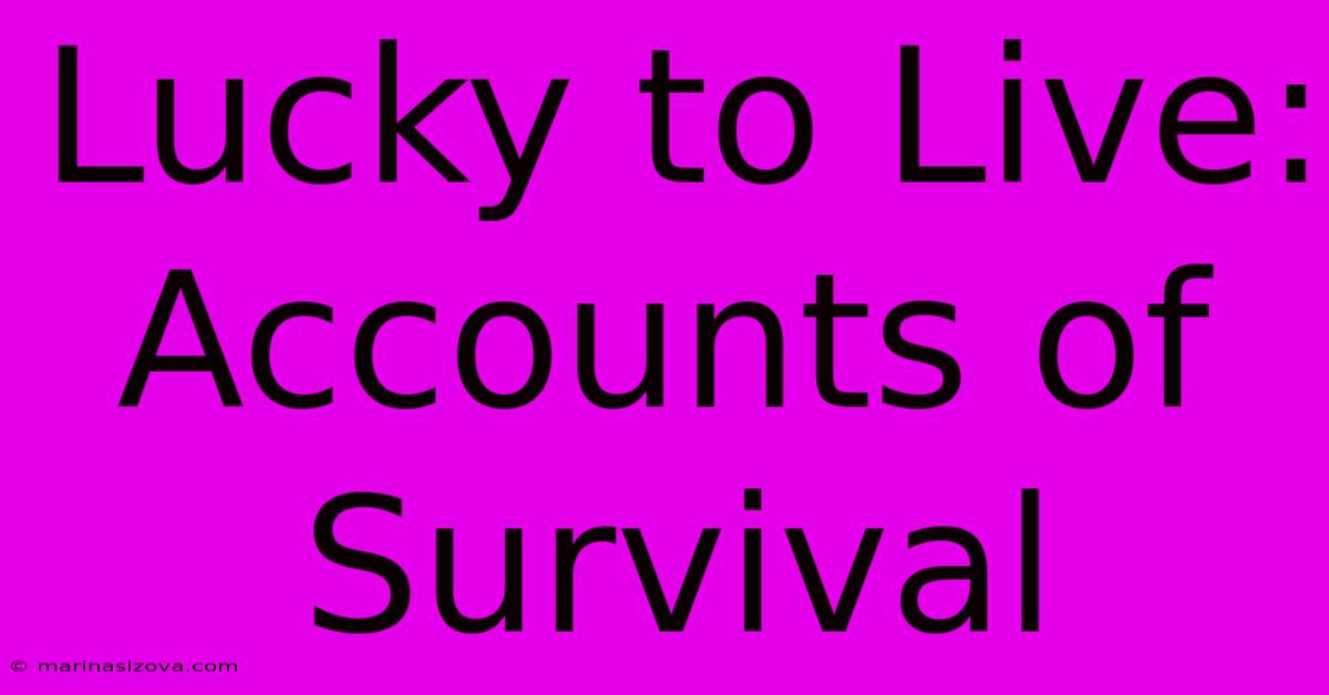 Lucky To Live: Accounts Of Survival