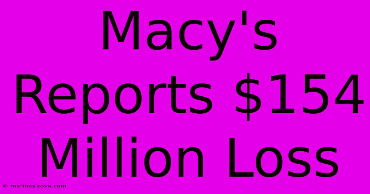 Macy's Reports $154 Million Loss