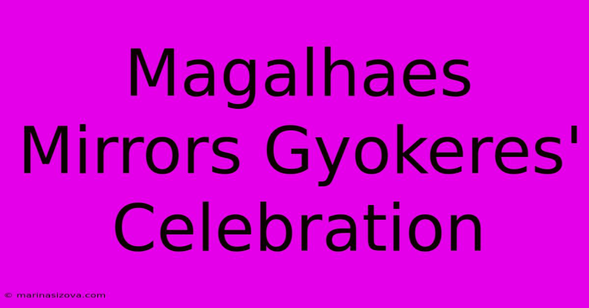 Magalhaes Mirrors Gyokeres' Celebration