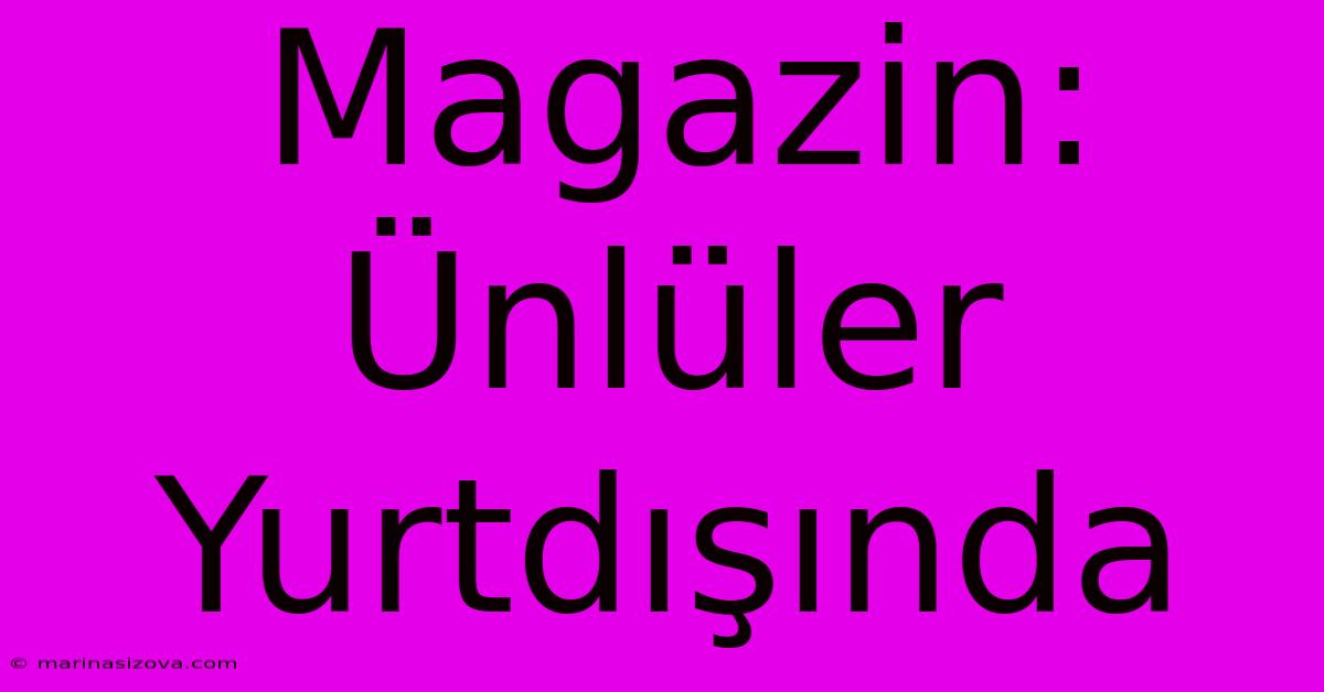 Magazin: Ünlüler Yurtdışında 