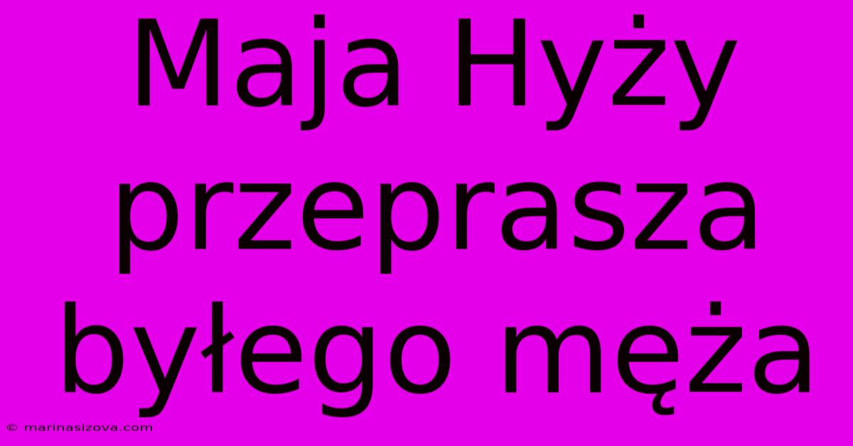 Maja Hyży Przeprasza Byłego Męża