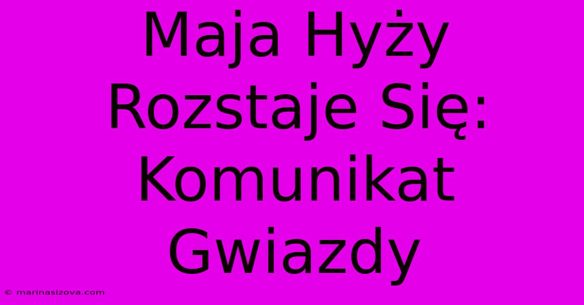 Maja Hyży Rozstaje Się: Komunikat Gwiazdy 