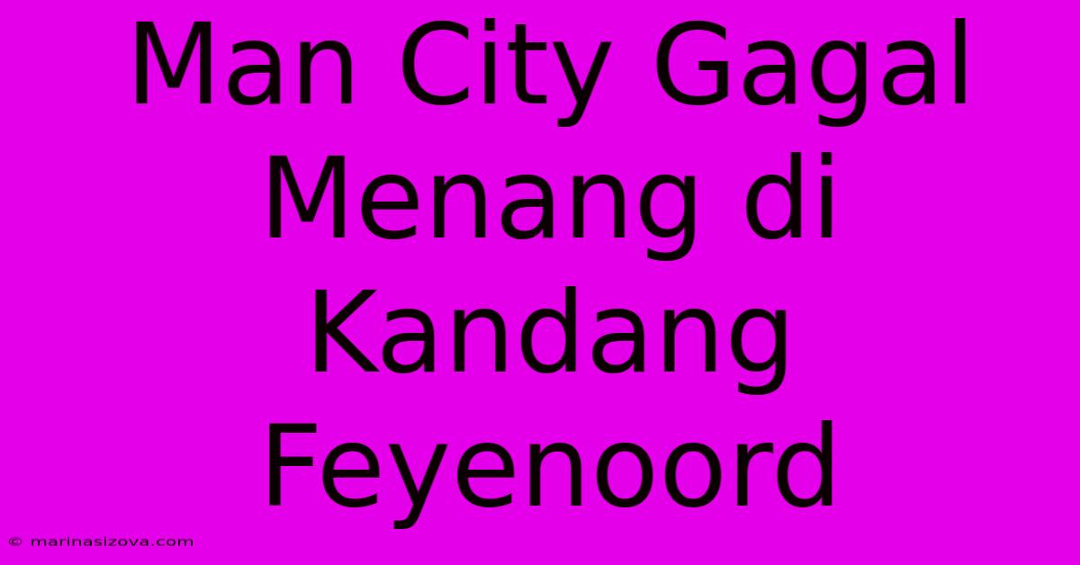 Man City Gagal Menang Di Kandang Feyenoord