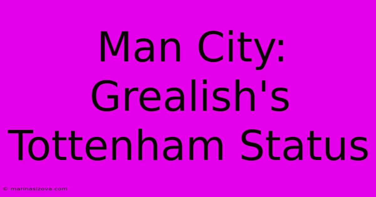 Man City: Grealish's Tottenham Status