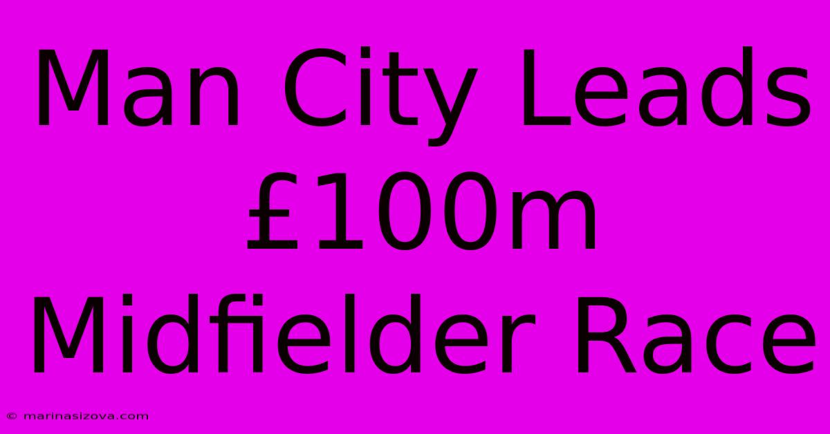 Man City Leads £100m Midfielder Race