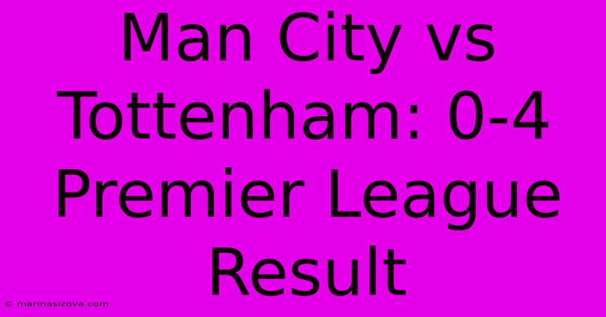 Man City Vs Tottenham: 0-4 Premier League Result