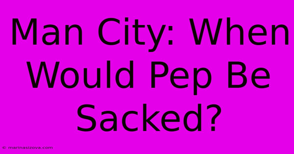 Man City: When Would Pep Be Sacked?