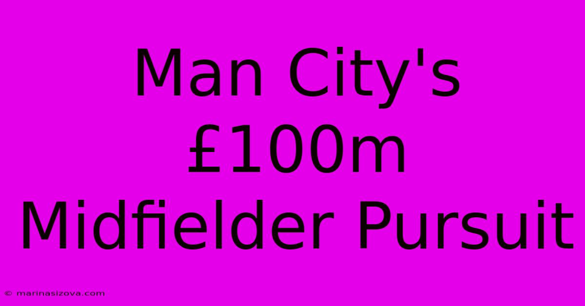 Man City's £100m Midfielder Pursuit