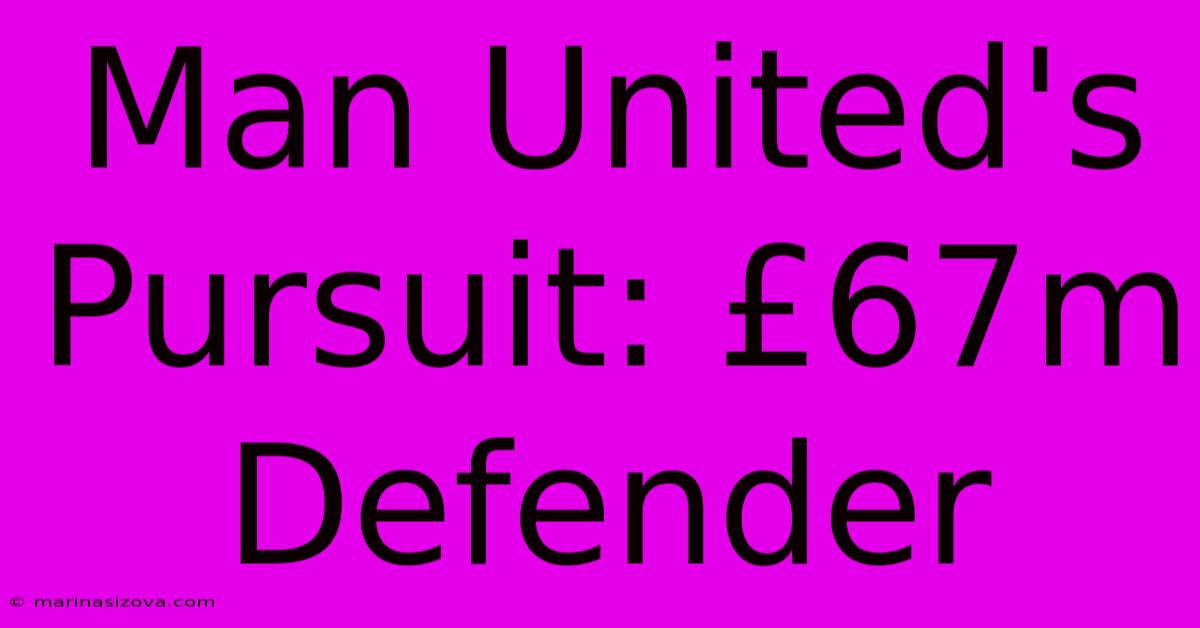 Man United's Pursuit: £67m Defender