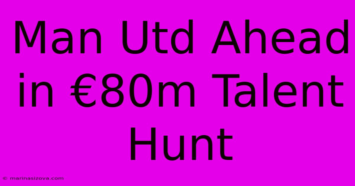 Man Utd Ahead In €80m Talent Hunt