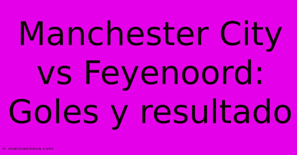 Manchester City Vs Feyenoord: Goles Y Resultado