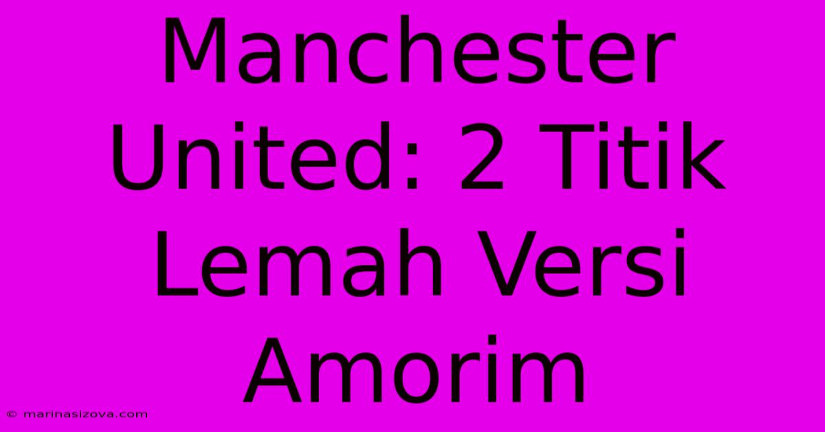 Manchester United: 2 Titik Lemah Versi Amorim