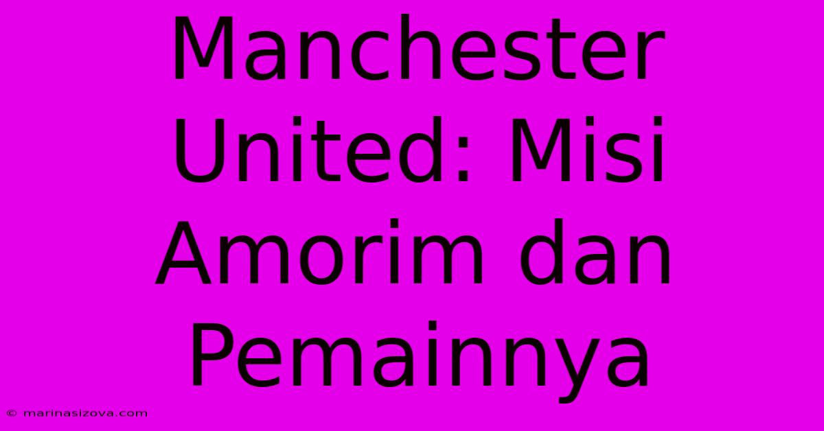 Manchester United: Misi Amorim Dan Pemainnya