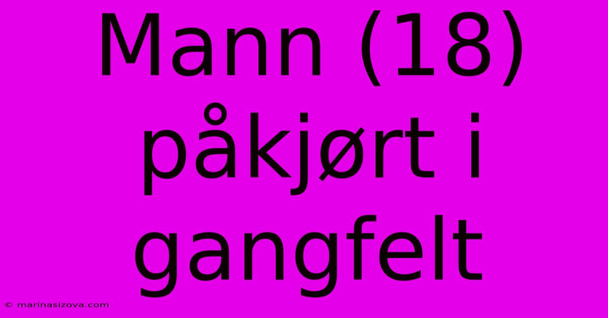 Mann (18) Påkjørt I Gangfelt