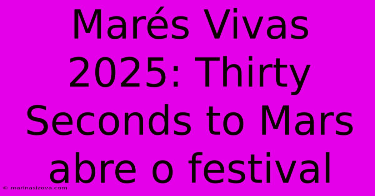 Marés Vivas 2025: Thirty Seconds To Mars Abre O Festival