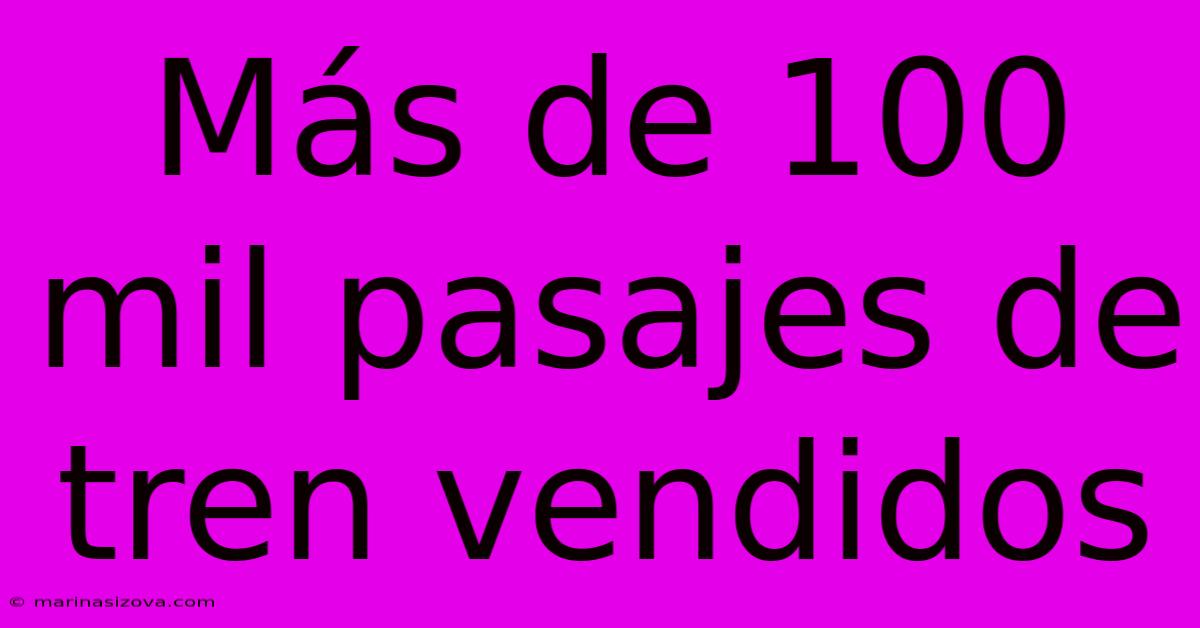 Más De 100 Mil Pasajes De Tren Vendidos