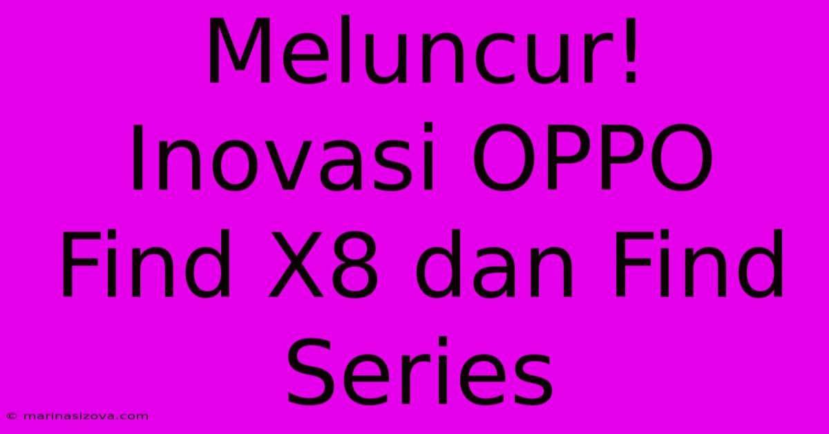 Meluncur!  Inovasi OPPO Find X8 Dan Find Series