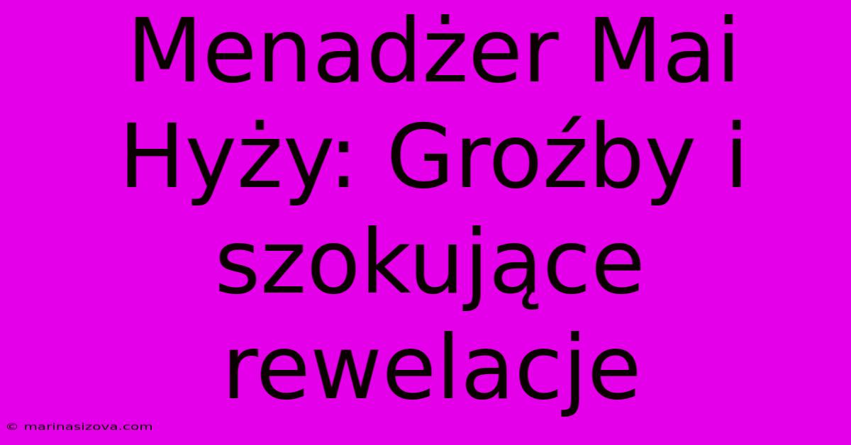 Menadżer Mai Hyży: Groźby I Szokujące Rewelacje