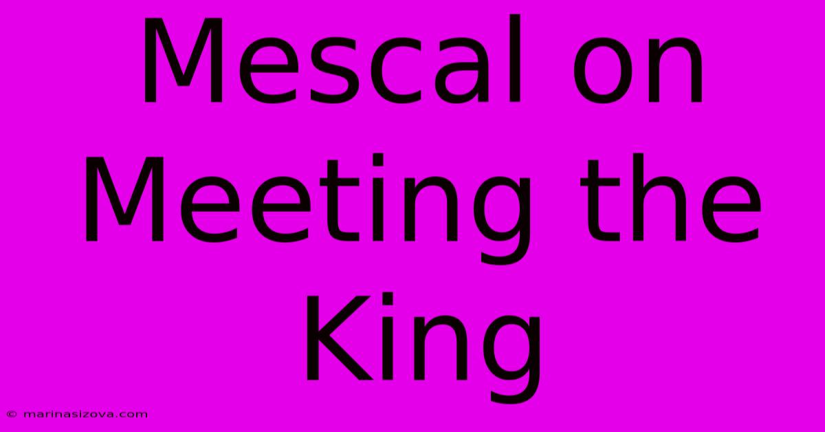 Mescal On Meeting The King