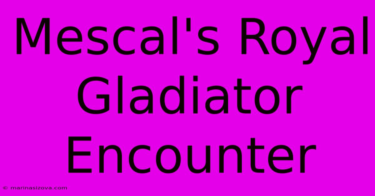 Mescal's Royal Gladiator Encounter