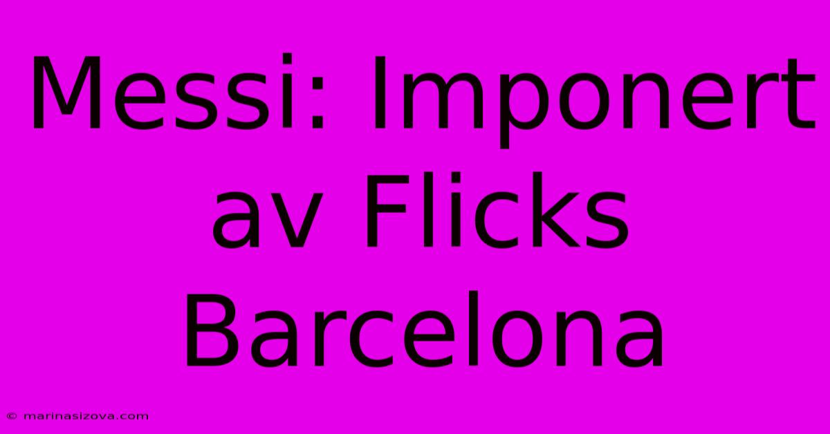 Messi: Imponert Av Flicks Barcelona